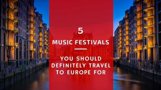 The Best of the Fest: 5 Music Festivals You Should Definitely Travel To Europe For