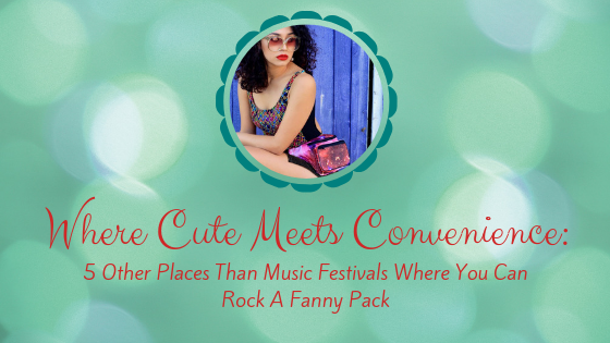 Where Cute Meets Convenience:  5 Other Places Aside From Music Festivals Where You Can Rock a Fanny Pack