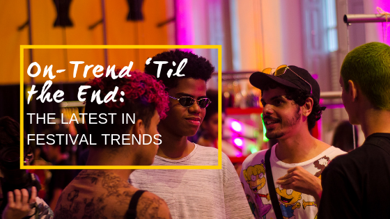 On-Trend ‘Til the End:  The Latest in Festival Trends